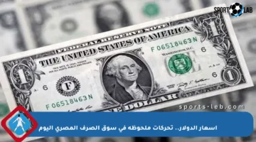 أسعار الدولار.. تحركات ملحوظة في سوق الصرف المصري اليوم